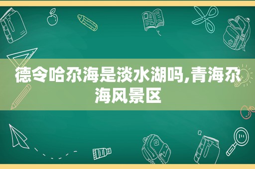 德令哈尕海是淡水湖吗,青海尕海风景区