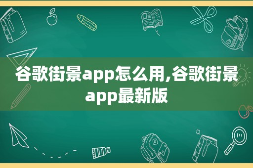 谷歌街景app怎么用,谷歌街景app最新版