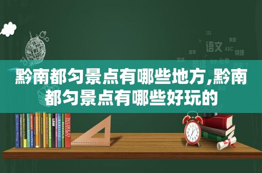 黔南都匀景点有哪些地方,黔南都匀景点有哪些好玩的