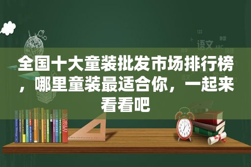 全国十大童装批发市场排行榜，哪里童装最适合你，一起来看看吧