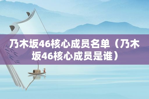 乃木坂46核心成员名单（乃木坂46核心成员是谁）