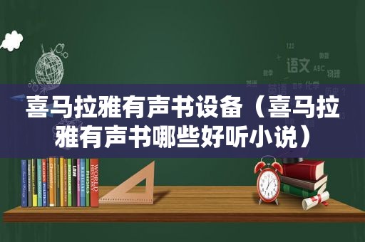 喜马拉雅有声书设备（喜马拉雅有声书哪些好听小说）