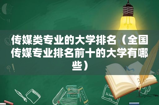 传媒类专业的大学排名（全国传媒专业排名前十的大学有哪些）