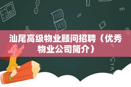 汕尾高级物业顾问招聘（优秀物业公司简介）