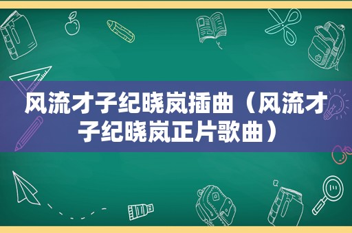 风流才子纪晓岚插曲（风流才子纪晓岚正片歌曲）