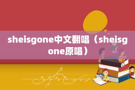 sheisgone中文翻唱（sheisgone原唱）