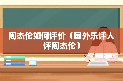 周杰伦如何评价（国外乐评人评周杰伦）