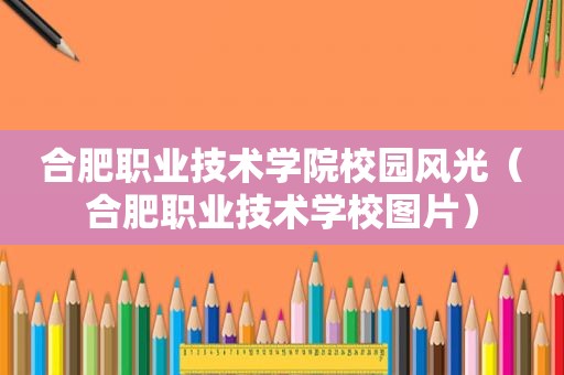 合肥职业技术学院校园风光（合肥职业技术学校图片）