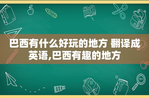 巴西有什么好玩的地方 翻译成英语,巴西有趣的地方