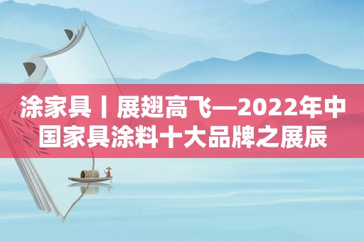 涂家具丨展翅高飞—2022年中国家具涂料十大品牌之展辰