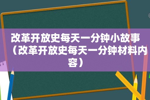 改革开放史每天一分钟小故事（改革开放史每天一分钟材料内容）