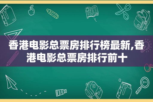 香港电影总票房排行榜最新,香港电影总票房排行前十