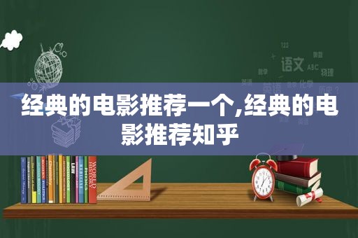 经典的电影推荐一个,经典的电影推荐知乎