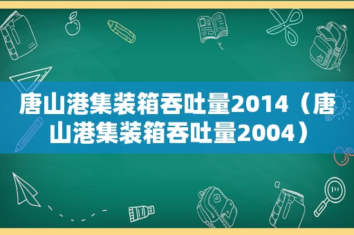 唐山港集装箱吞吐量2014（唐山港集装箱吞吐量2004）