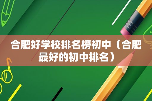 合肥好学校排名榜初中（合肥最好的初中排名）