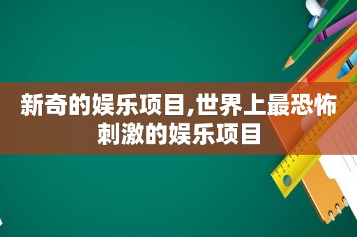 新奇的娱乐项目,世界上最恐怖 *** 的娱乐项目