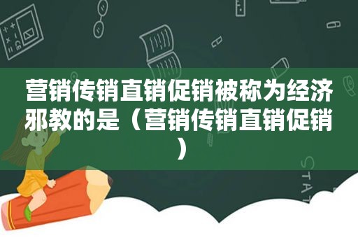 营销传销直销促销被称为经济邪教的是（营销传销直销促销）