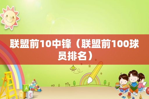 联盟前10中锋（联盟前100球员排名）