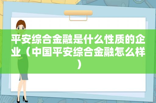 平安综合金融是什么性质的企业（中国平安综合金融怎么样）