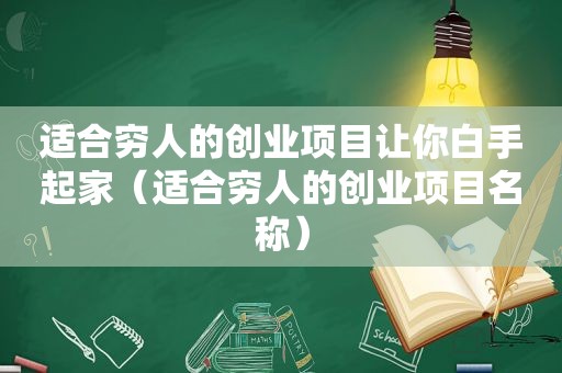 适合穷人的创业项目让你白手起家（适合穷人的创业项目名称）