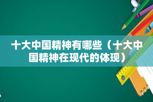 十大中国精神有哪些（十大中国精神在现代的体现）