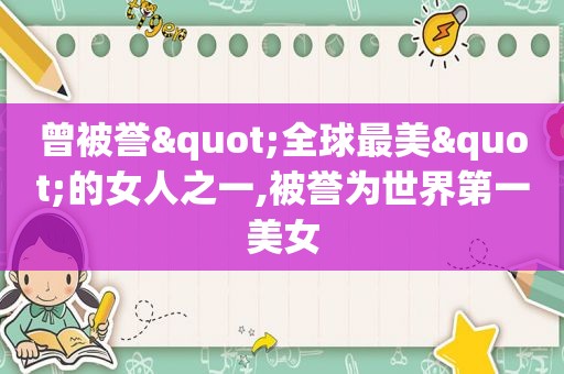 曾被誉"全球最美"的女人之一,被誉为世界第一美女