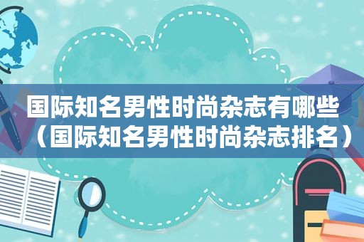 国际知名男性时尚杂志有哪些（国际知名男性时尚杂志排名）