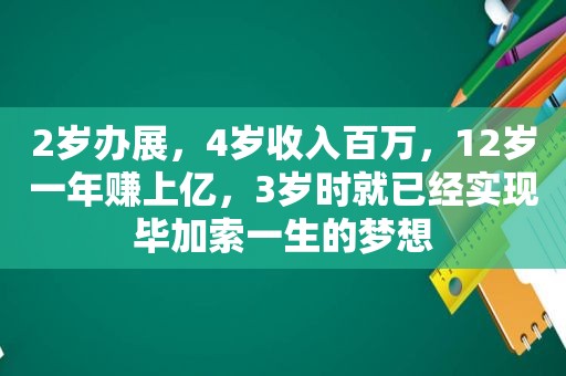 2岁办展，4岁收入百万，12岁一年赚上亿，3岁时就已经实现毕加索一生的梦想