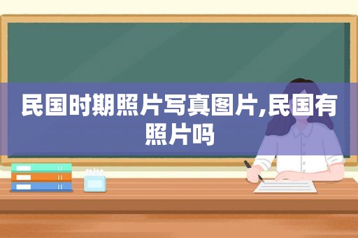 民国时期照片 *** 图片,民国有照片吗