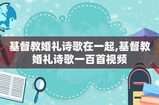 基督教婚礼诗歌在一起,基督教婚礼诗歌一百首视频