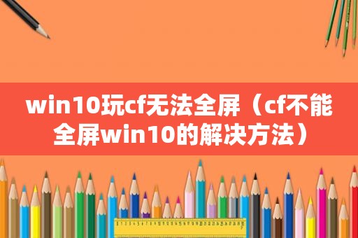 win10玩cf无法全屏（cf不能全屏win10的解决方法）