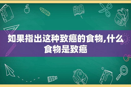 如果指出这种致癌的食物,什么食物是致癌