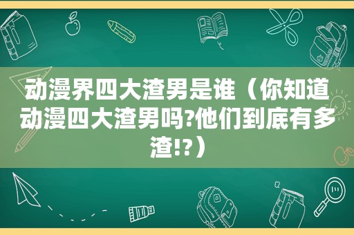 动漫界四大渣男是谁（你知道动漫四大渣男吗?他们到底有多渣!?）