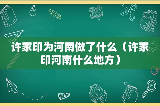 许家印为河南做了什么（许家印河南什么地方）