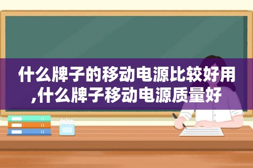 什么牌子的移动电源比较好用,什么牌子移动电源质量好