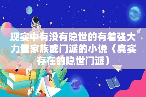 现实中有没有隐世的有着强大力量家族或门派的小说（真实存在的隐世门派）