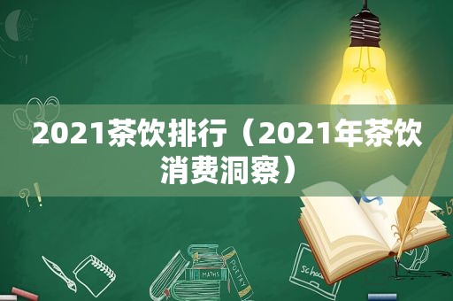 2021茶饮排行（2021年茶饮消费洞察）