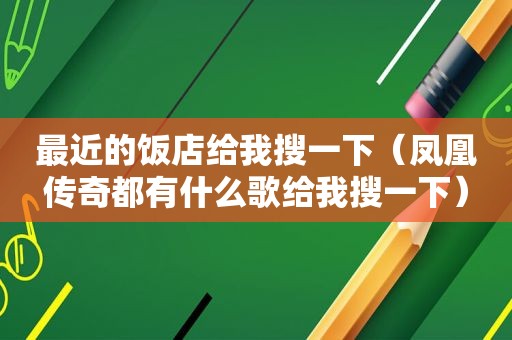 最近的饭店给我搜一下（凤凰传奇都有什么歌给我搜一下）