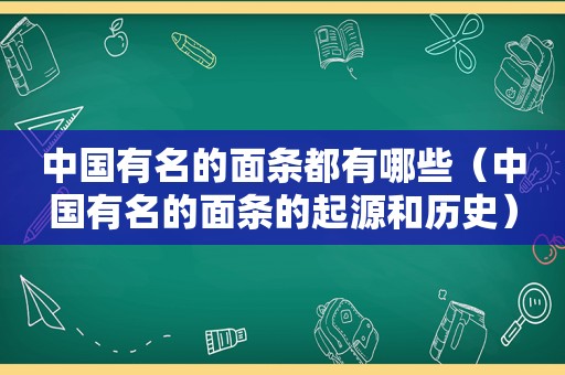 中国有名的面条都有哪些（中国有名的面条的起源和历史）