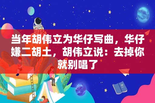 当年胡伟立为华仔写曲，华仔嫌二胡土，胡伟立说：去掉你就别唱了