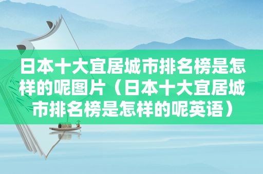 日本十大宜居城市排名榜是怎样的呢图片（日本十大宜居城市排名榜是怎样的呢英语）