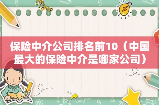 保险中介公司排名前10（中国最大的保险中介是哪家公司）  第1张