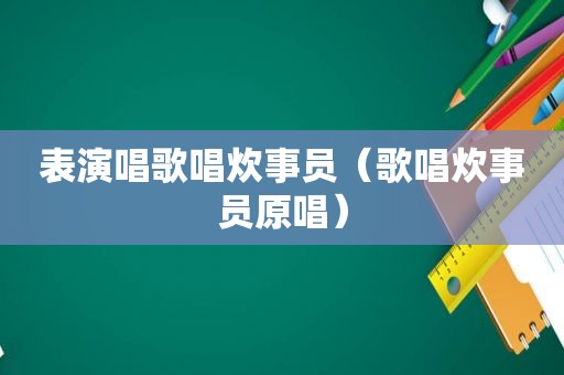 表演唱歌唱炊事员（歌唱炊事员原唱）