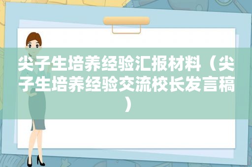 尖子生培养经验汇报材料（尖子生培养经验交流校长发言稿）