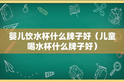 婴儿饮水杯什么牌子好（儿童喝水杯什么牌子好）