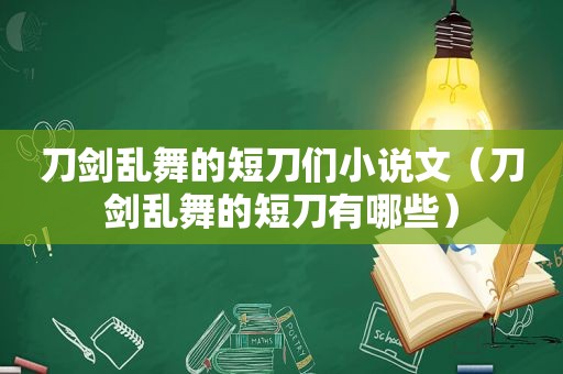 刀剑乱舞的短刀们小说文（刀剑乱舞的短刀有哪些）