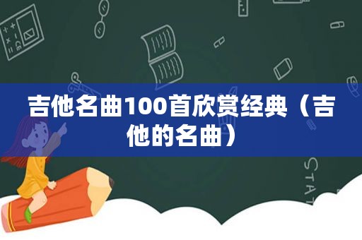 吉他名曲100首欣赏经典（吉他的名曲）