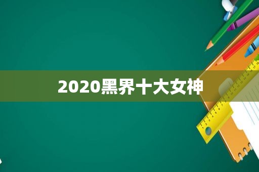 2020黑界十大女神