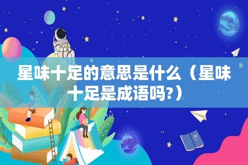 星味十足的意思是什么（星味十足是成语吗?）