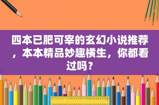 四本已肥可宰的玄幻小说推荐，本本精品妙趣横生，你都看过吗？